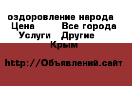 оздоровление народа › Цена ­ 10 - Все города Услуги » Другие   . Крым